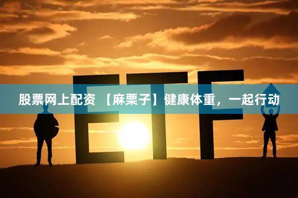 股票网上配资 【麻栗子】健康体重，一起行动