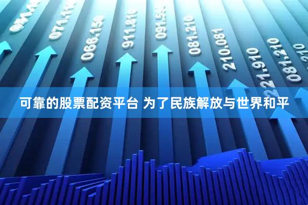 可靠的股票配资平台 为了民族解放与世界和平