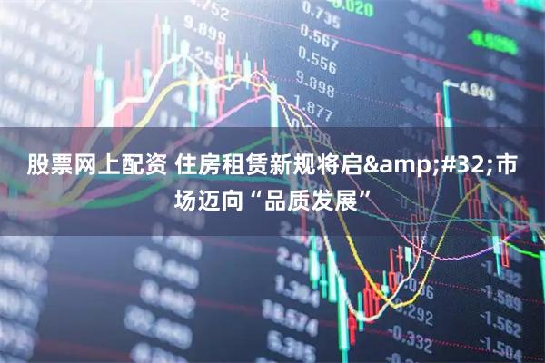 股票网上配资 住房租赁新规将启&#32;市场迈向“品质发展”