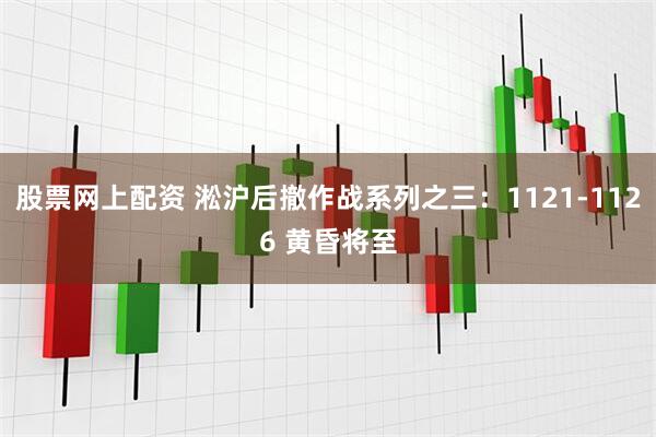 股票网上配资 淞沪后撤作战系列之三：1121-1126 黄昏将至