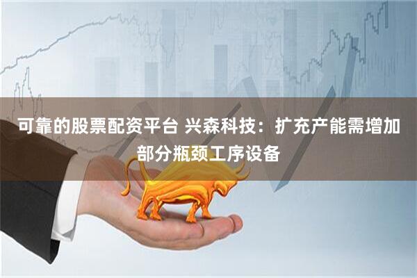 可靠的股票配资平台 兴森科技：扩充产能需增加部分瓶颈工序设备